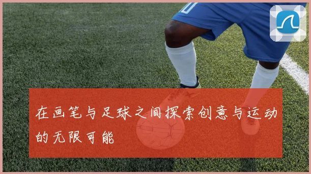在画笔与足球之间探索创意与运动的无限可能
