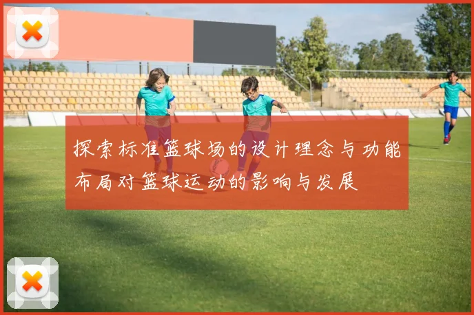 探索标准篮球场的设计理念与功能布局对篮球运动的影响与发展