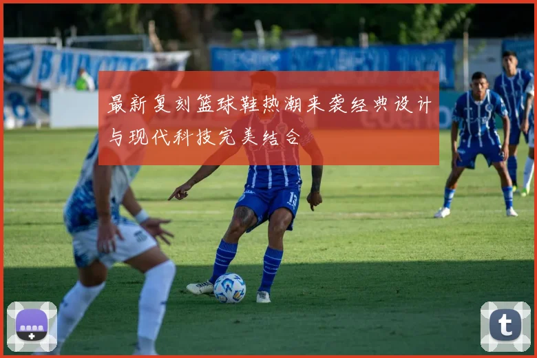 最新复刻篮球鞋热潮来袭经典设计与现代科技完美结合