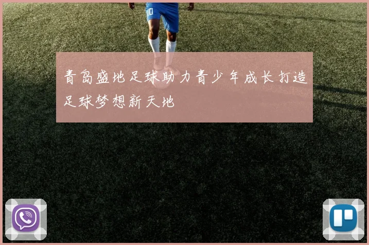 青岛盛地足球助力青少年成长打造足球梦想新天地