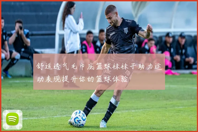 舒适透气毛巾底篮球袜袜子助力运动表现提升你的篮球体验