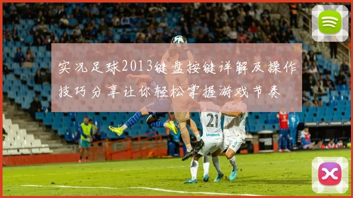 实况足球2013键盘按键详解及操作技巧分享让你轻松掌握游戏节奏