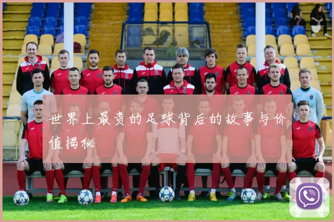 世界上最贵的足球背后的故事与价值揭秘