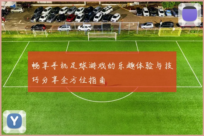 畅享手机足球游戏的乐趣体验与技巧分享全方位指南