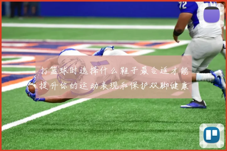 打篮球时选择什么鞋子最合适才能提升你的运动表现和保护双脚健康