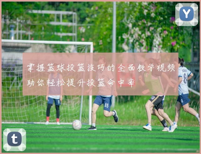 掌握篮球投篮技巧的全面教学视频助你轻松提升投篮命中率