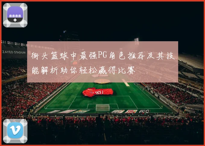 街头篮球中最强PG角色推荐及其技能解析助你轻松赢得比赛