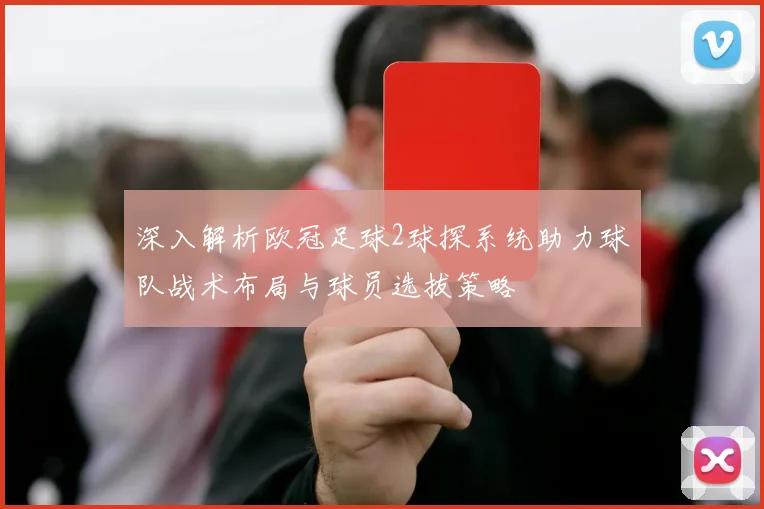 深入解析欧冠足球2球探系统助力球队战术布局与球员选拔策略